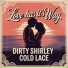 Dirty Shirley, Cold Lace