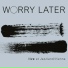 Worry Later