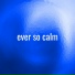 Ever so Calm