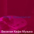 Веселая Кафе Музыка
