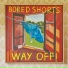 Bored Shorts