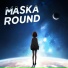 MASKA ROUND