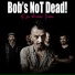 Bob's NoT Dead!