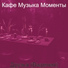 Кафе Музыка Моменты