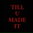 TILL U MADE IT
