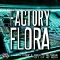 Factory Flora