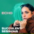 ECHO, Succulent Sessions