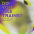 Do You Like Trains?