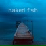 Naked Fish