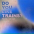 Do You Like Trains?
