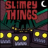Slimey Things
