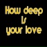 How deep is your love