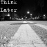 Think Later