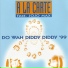 A LA CARTE = DO WAH DIDDY DIDDY =