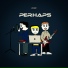 PERHAPS