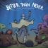 Better Than Never