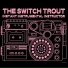 THE SWITCH TROUT
