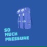 so.much.pressure