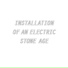 Installation Of An Electric Stone Age