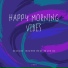 Happy Morning Vibes