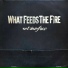 What Feeds The Fire