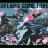 DREAMS COME TRUE